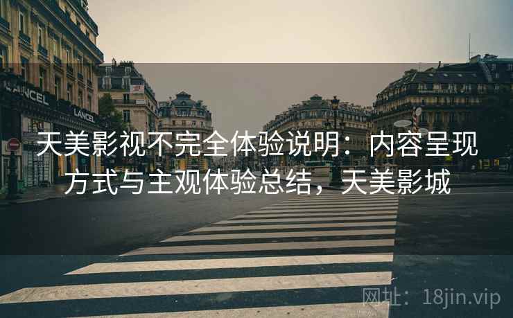 天美影视不完全体验说明：内容呈现方式与主观体验总结，天美影城  第2张
