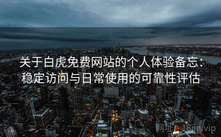 关于白虎免费网站的个人体验备忘：稳定访问与日常使用的可靠性评估  第2张