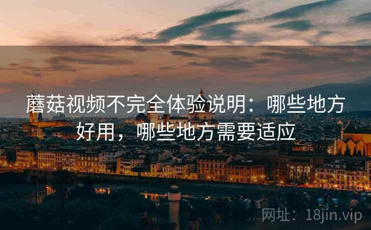 蘑菇视频不完全体验说明:哪些地方好用,哪些地方需要适应 第2张 蘑菇视频不完全体验说明:哪些地方好用,哪些地方需要适应 第2张