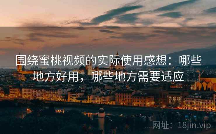 围绕蜜桃视频的实际使用感想:哪些地方好用,哪些地方需要适应 第1张 围绕蜜桃视频的实际使用感想:哪些地方好用,哪些地方需要适应 第1张