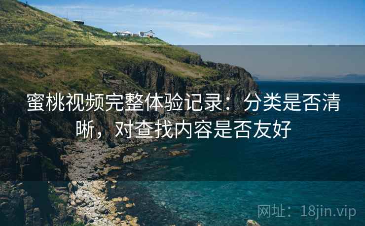 蜜桃视频完整体验记录:分类是否清晰,对查找内容是否友好 第1张 蜜桃视频完整体验记录:分类是否清晰,对查找内容是否友好 第1张