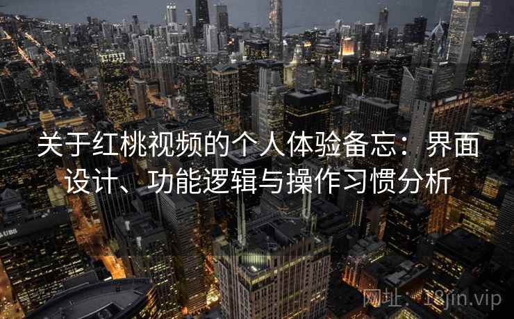 关于红桃视频的个人体验备忘:界面设计、功能逻辑与操作习惯分析 第2张 关于红桃视频的个人体验备忘:界面设计、功能逻辑与操作习惯分析 第2张