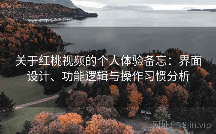 关于红桃视频的个人体验备忘:界面设计、功能逻辑与操作习惯分析 第1张 关于红桃视频的个人体验备忘:界面设计、功能逻辑与操作习惯分析 第1张